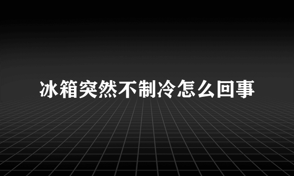 冰箱突然不制冷怎么回事