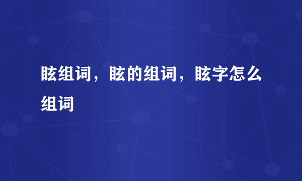 眩组词，眩的组词，眩字怎么组词