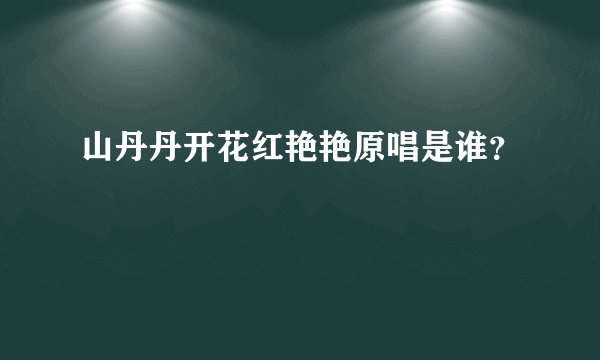 山丹丹开花红艳艳原唱是谁？