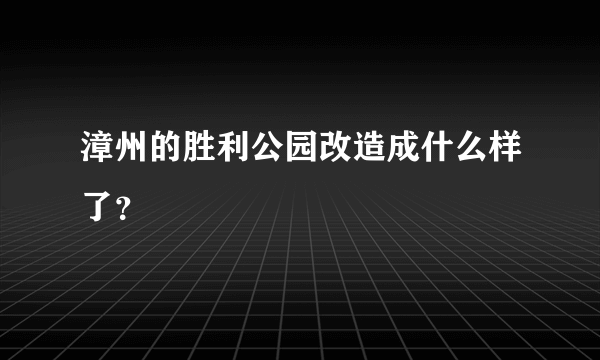 漳州的胜利公园改造成什么样了？