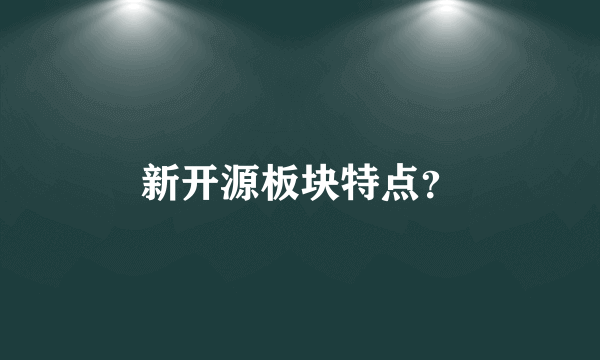 新开源板块特点？