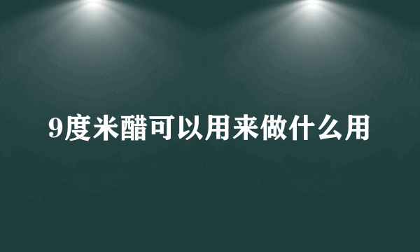 9度米醋可以用来做什么用