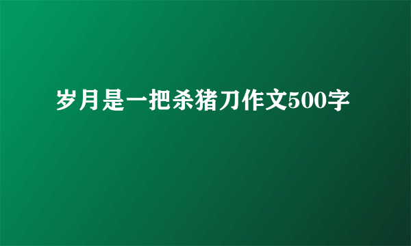 岁月是一把杀猪刀作文500字