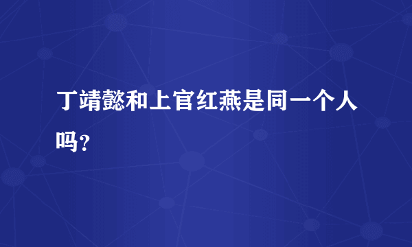 丁靖懿和上官红燕是同一个人吗？