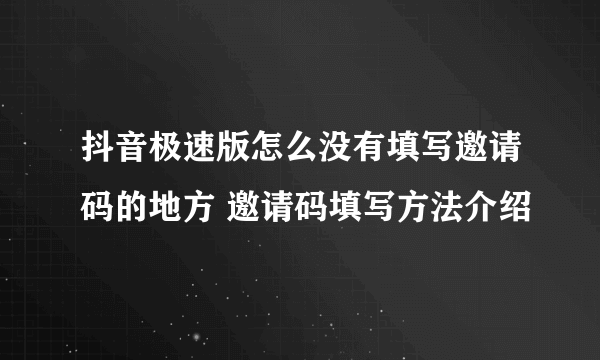 抖音极速版怎么没有填写邀请码的地方 邀请码填写方法介绍