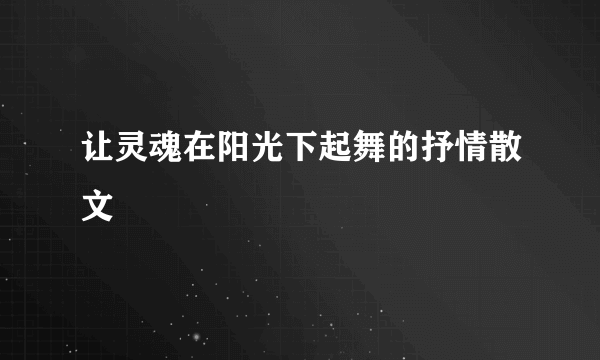 让灵魂在阳光下起舞的抒情散文