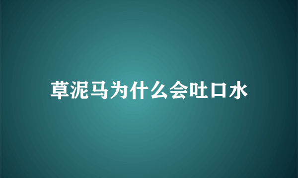 草泥马为什么会吐口水