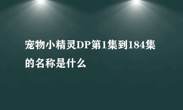 宠物小精灵DP第1集到184集的名称是什么