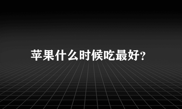 苹果什么时候吃最好？