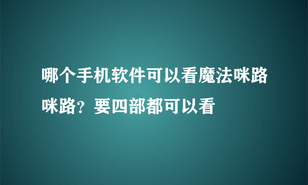 哪个手机软件可以看魔法咪路咪路？要四部都可以看