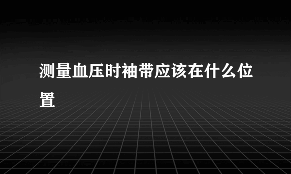 测量血压时袖带应该在什么位置