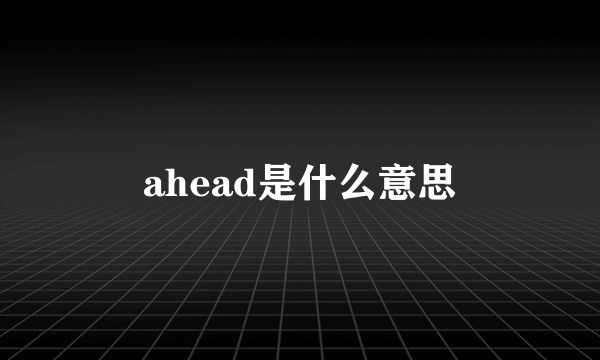 ahead是什么意思