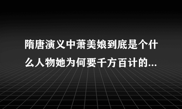 隋唐演义中萧美娘到底是个什么人物她为何要千方百计的接近杨广有为何勾引李密最后又是怎么死的