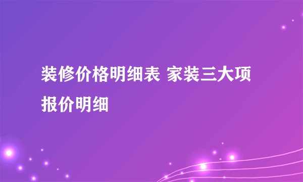 装修价格明细表 家装三大项报价明细