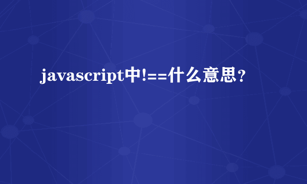 javascript中!==什么意思？