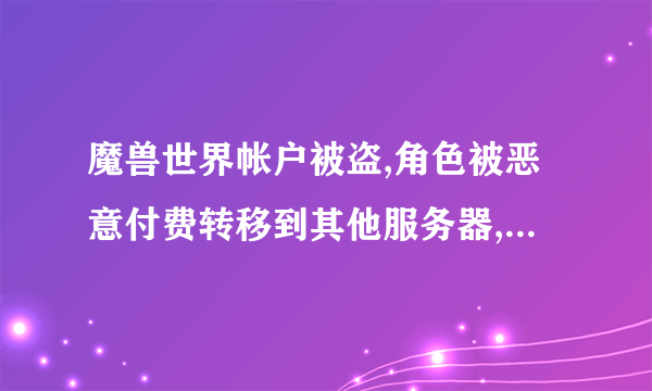 魔兽世界帐户被盗,角色被恶意付费转移到其他服务器,被绑定至盗号者战网通行证,如何找回?