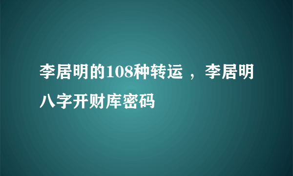 李居明的108种转运 ，李居明八字开财库密码