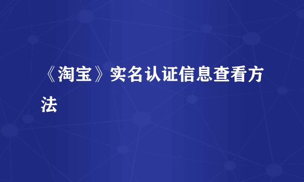 《淘宝》实名认证信息查看方法