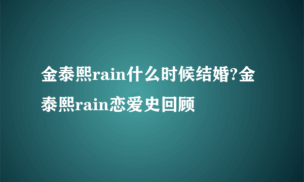 金泰熙rain什么时候结婚?金泰熙rain恋爱史回顾