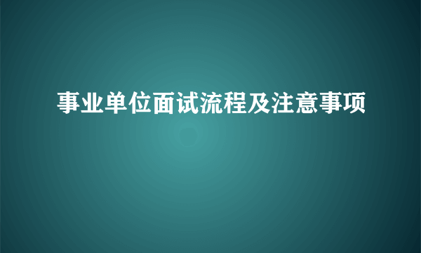 事业单位面试流程及注意事项