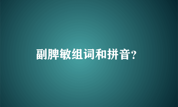 副脾敏组词和拼音？