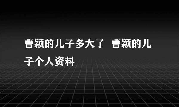 曹颖的儿子多大了  曹颖的儿子个人资料