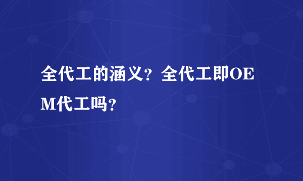 全代工的涵义？全代工即OEM代工吗？