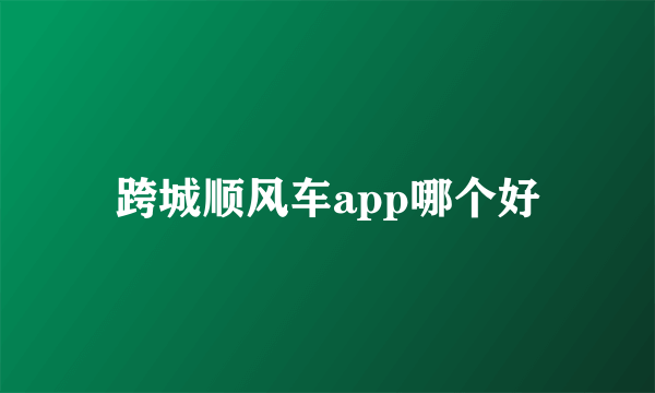 跨城顺风车app哪个好