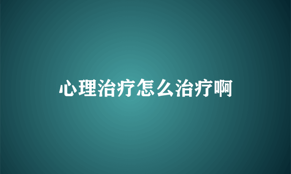 心理治疗怎么治疗啊