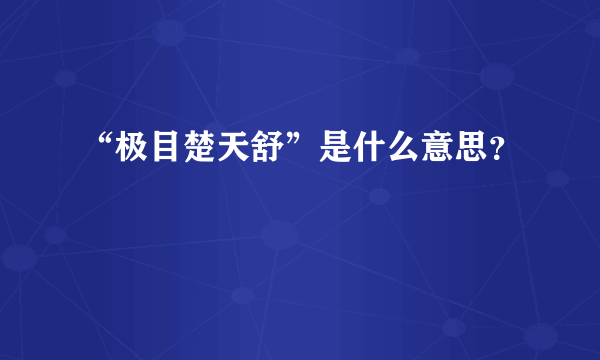 “极目楚天舒”是什么意思？