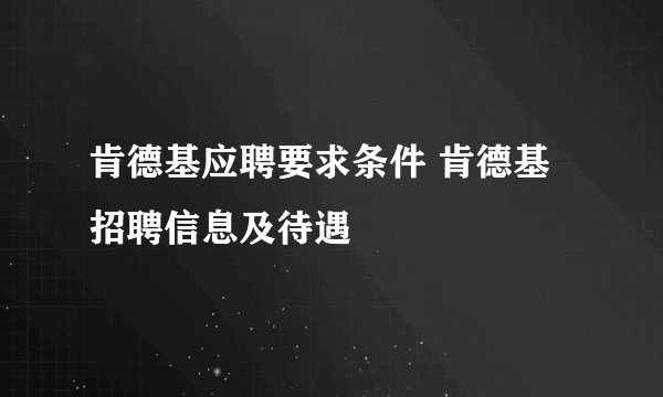 肯德基应聘要求条件 肯德基招聘信息及待遇