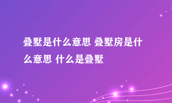 叠墅是什么意思 叠墅房是什么意思 什么是叠墅