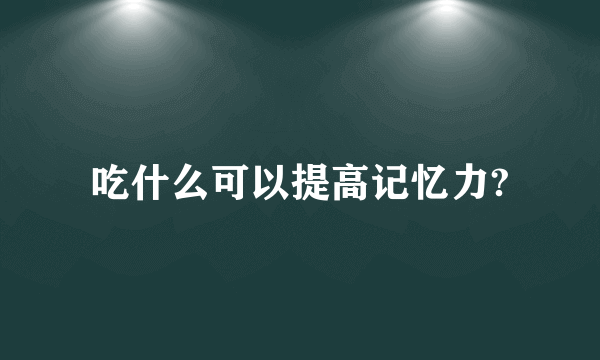 吃什么可以提高记忆力?