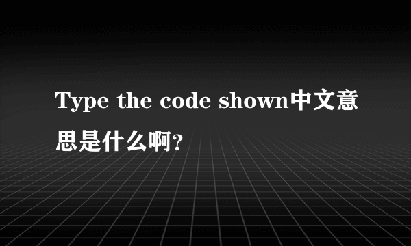 Type the code shown中文意思是什么啊？