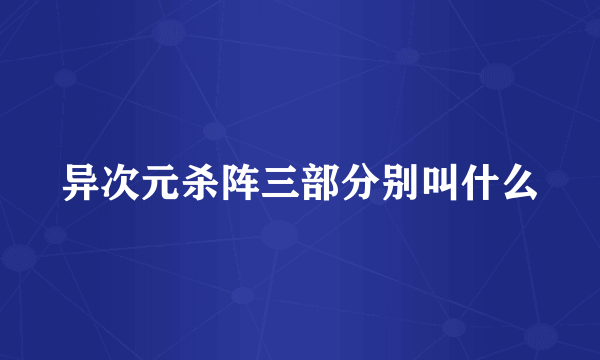 异次元杀阵三部分别叫什么