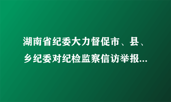 湖南省纪委大力督促市、县、乡纪委对纪检监察信访举报件按“零积压”的要求，依纪依规及时处置到位，确保“件件有着落，事事有结果”。这（　　）A.为公民行使民主监督权提供了有力的保障B. 为公民有效地行使监督权提供了法律保障C. 在一定程度上拓宽了公民民主监督的渠道D. 有利于公民将自己的建议反映给人大代表