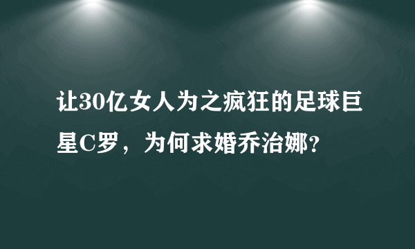 让30亿女人为之疯狂的足球巨星C罗，为何求婚乔治娜？