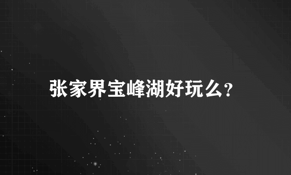 张家界宝峰湖好玩么？