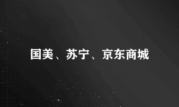 国美、苏宁、京东商城