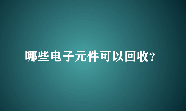 哪些电子元件可以回收？