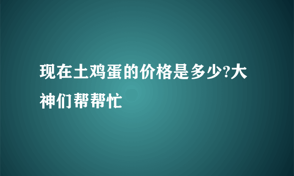 现在土鸡蛋的价格是多少?大神们帮帮忙