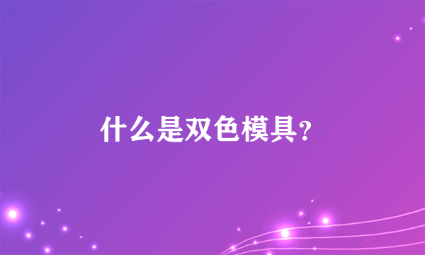 什么是双色模具？