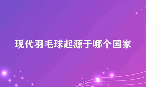 现代羽毛球起源于哪个国家