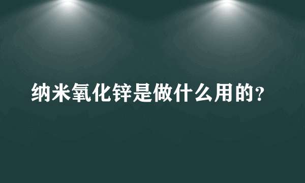 纳米氧化锌是做什么用的？