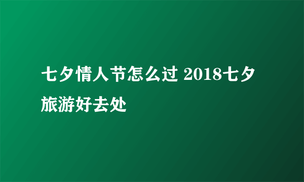 七夕情人节怎么过 2018七夕旅游好去处