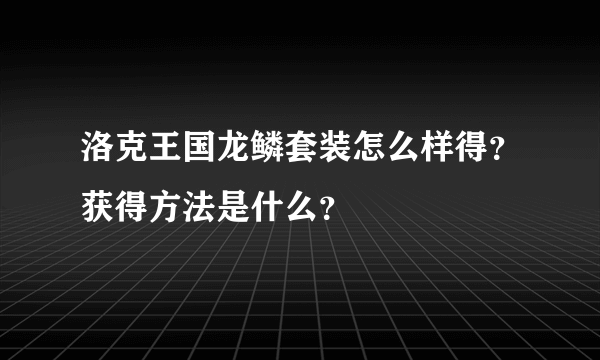 洛克王国龙鳞套装怎么样得？获得方法是什么？