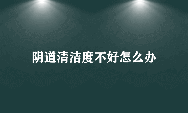 阴道清洁度不好怎么办