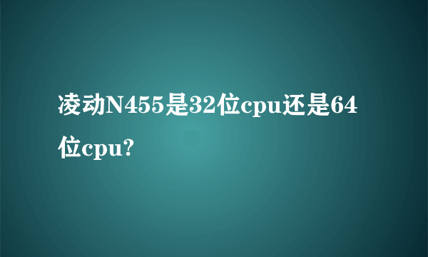 凌动N455是32位cpu还是64位cpu?