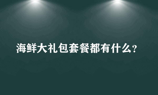 海鲜大礼包套餐都有什么？