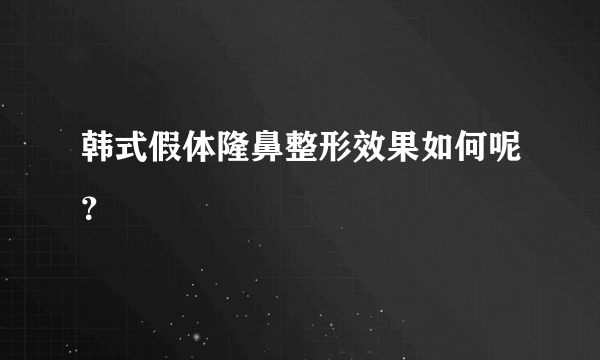 韩式假体隆鼻整形效果如何呢？